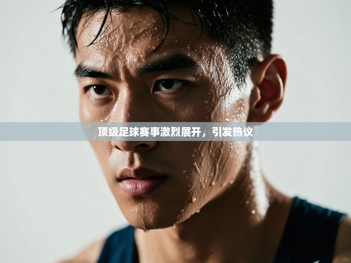 顶级足球赛事激烈展开，引发热议  第2张