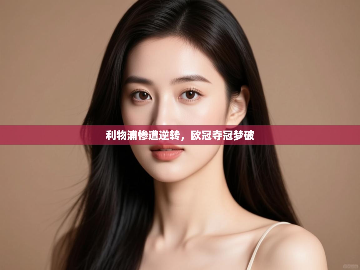 利物浦惨遭逆转,欧冠夺冠梦破 第1张