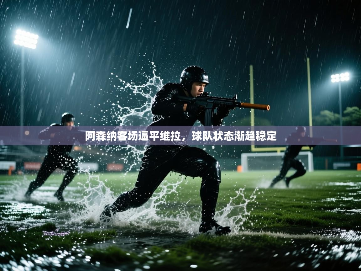 阿森纳客场逼平维拉，球队状态渐趋稳定