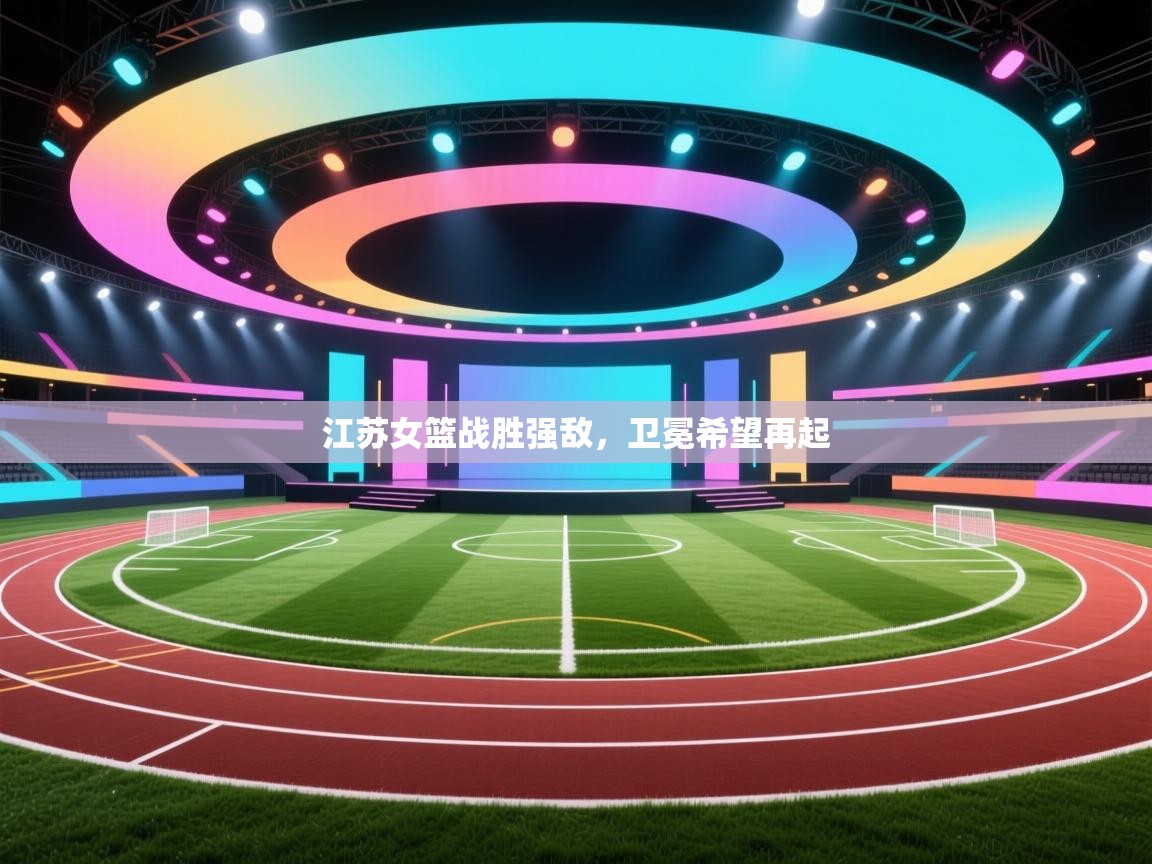 江苏女篮战胜强敌，卫冕希望再起