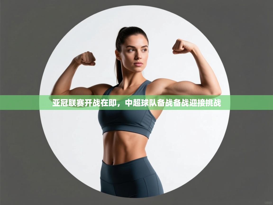 亚冠联赛开战在即，中超球队备战备战迎接挑战
