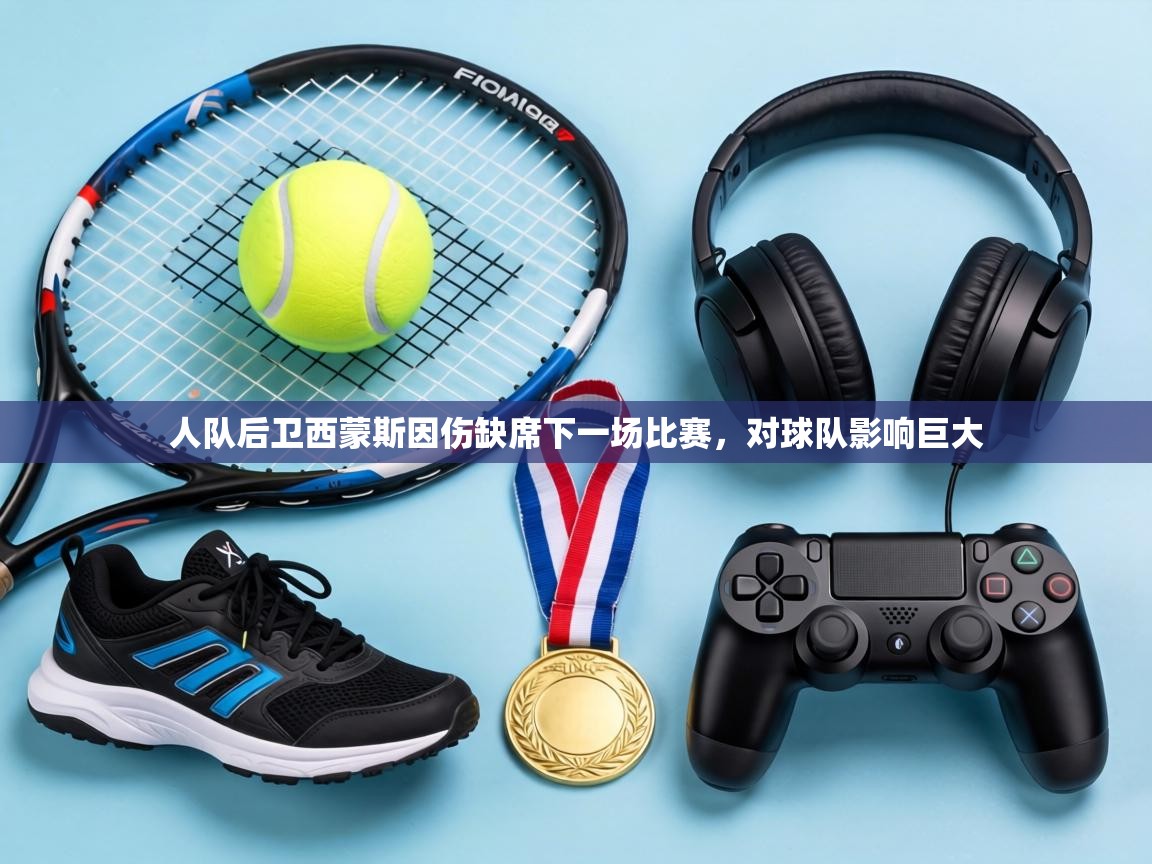 人队后卫西蒙斯因伤缺席下一场比赛，对球队影响巨大