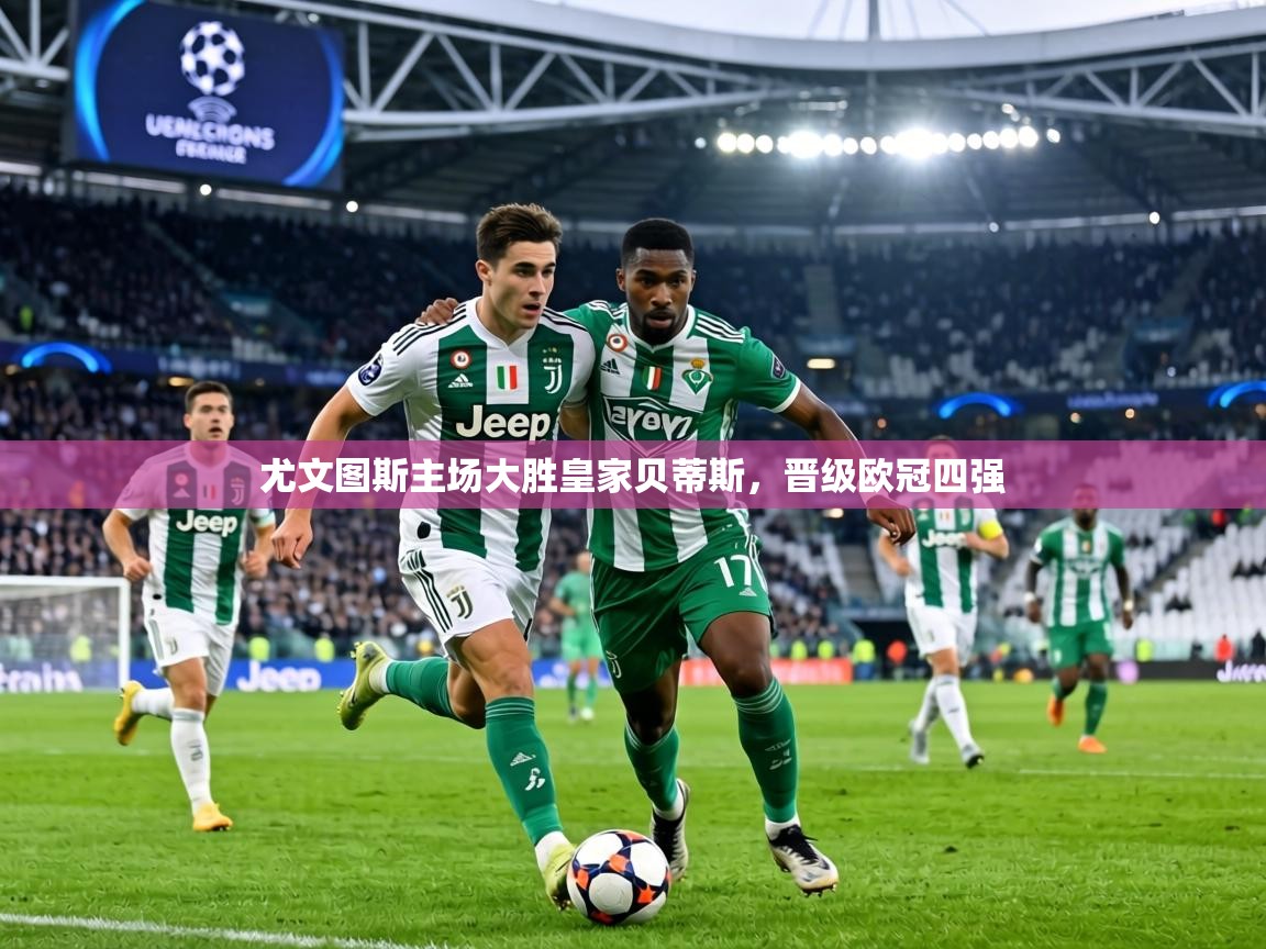 尤文图斯主场大胜皇家贝蒂斯，晋级欧冠四强  第2张
